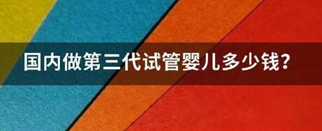 第三代试管婴儿费用一般是多少?三代试管婴儿技术可靠吗?